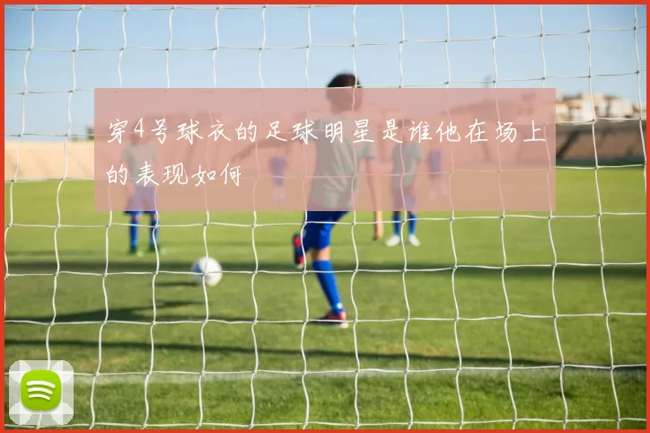 穿4号球衣的足球明星是谁他在场上的表现如何