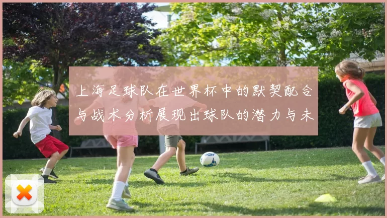 上海足球队在世界杯中的默契配合与战术分析展现出球队的潜力与未来希望