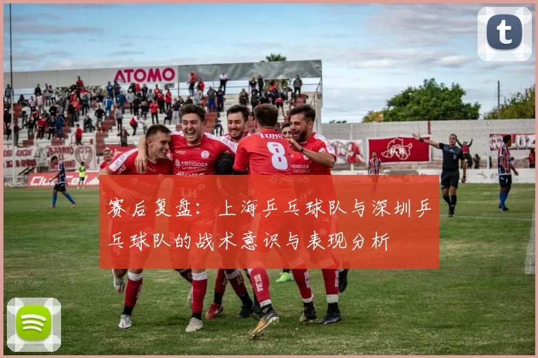 赛后复盘：上海乒乓球队与深圳乒乓球队的战术意识与表现分析