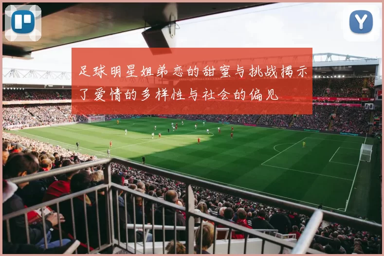 足球明星姐弟恋的甜蜜与挑战揭示了爱情的多样性与社会的偏见
