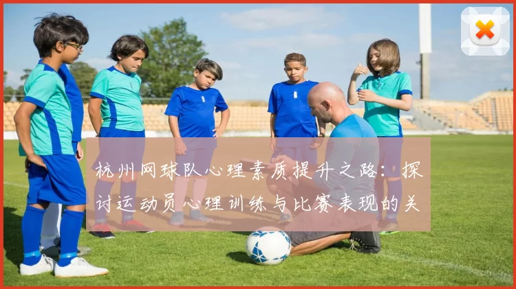 杭州网球队心理素质提升之路：探讨运动员心理训练与比赛表现的关系