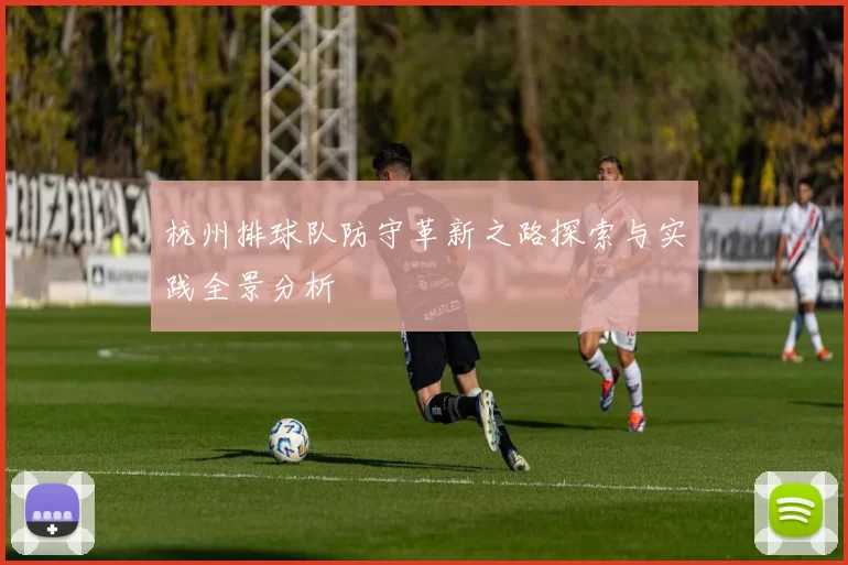 杭州排球队防守革新之路探索与实践全景分析