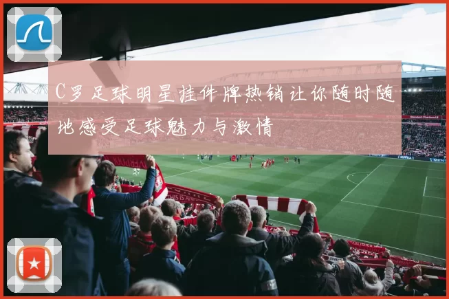 C罗足球明星挂件牌热销让你随时随地感受足球魅力与激情