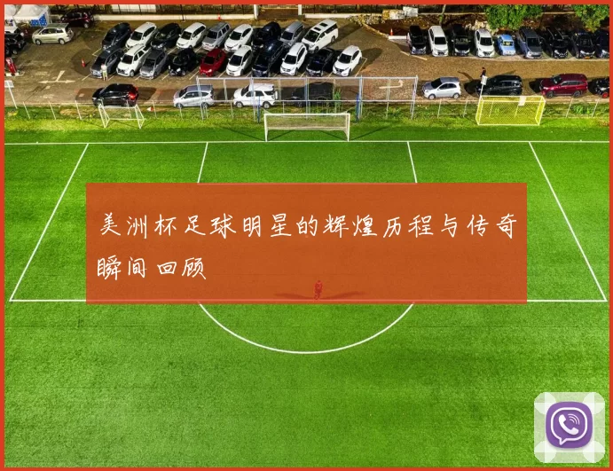 美洲杯足球明星的辉煌历程与传奇瞬间回顾