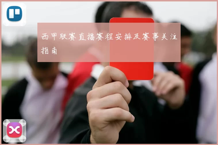 西甲联赛直播赛程安排及赛事关注指南