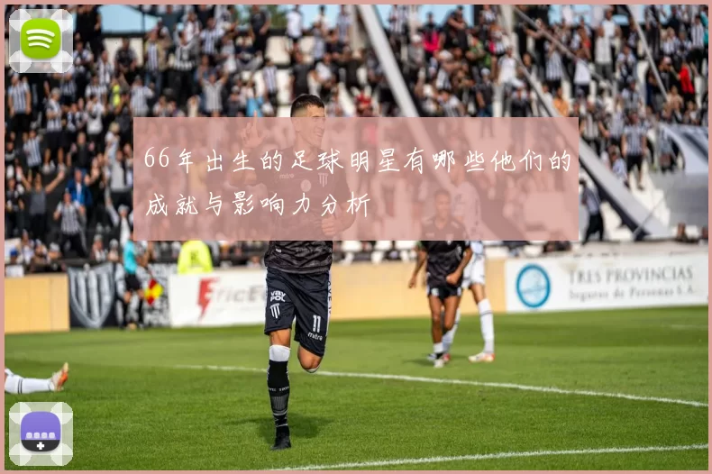 66年出生的足球明星有哪些他们的成就与影响力分析