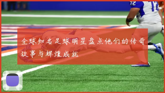 全球知名足球明星盘点他们的传奇故事与辉煌成就