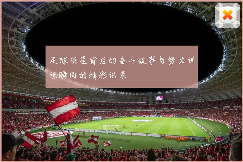 足球明星背后的奋斗故事与努力训练瞬间的精彩记录