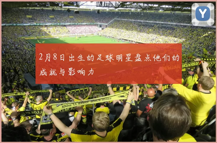 2月8日出生的足球明星盘点他们的成就与影响力