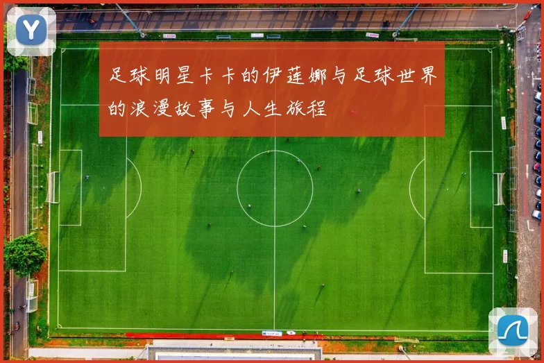 足球明星卡卡的伊莲娜与足球世界的浪漫故事与人生旅程